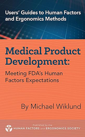 User’s Guides to Human Factors and Ergonomics Methods; Medical Product Development; Meeting FDA's Human Factors Expecataions, By Michael Wiklund; Human Factors and Ergonomics Society